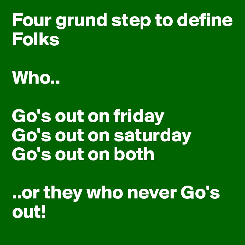 Four grund step to define
Folks

Who..

Go's out on friday 
Go's out on saturday
Go's out on both

..or they who never Go's out!