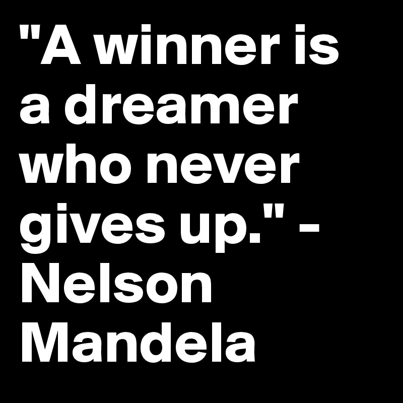 "A winner is a dreamer who never gives up." -Nelson Mandela