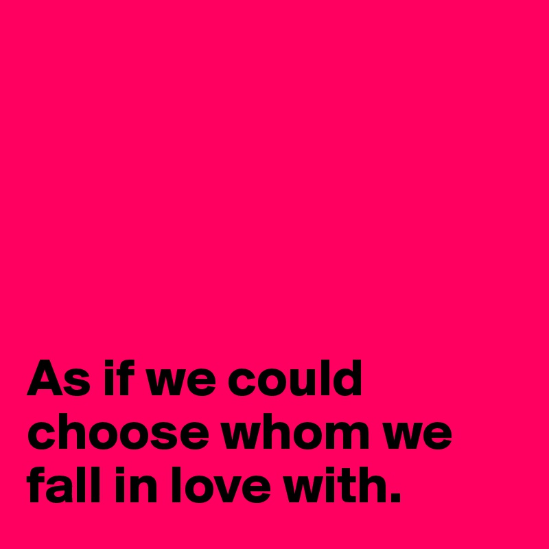 





As if we could choose whom we fall in love with.