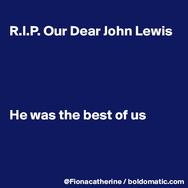 
R.I.P. Our Dear John Lewis





He was the best of us



