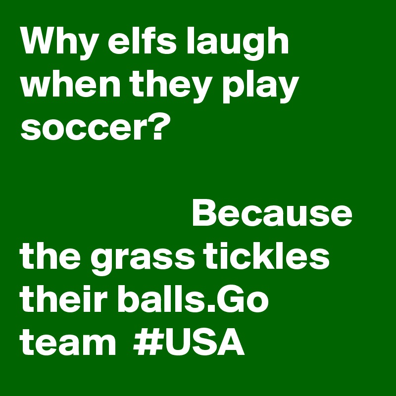 Why elfs laugh when they play soccer?                                                                                       Because the grass tickles their balls.Go  team  #USA