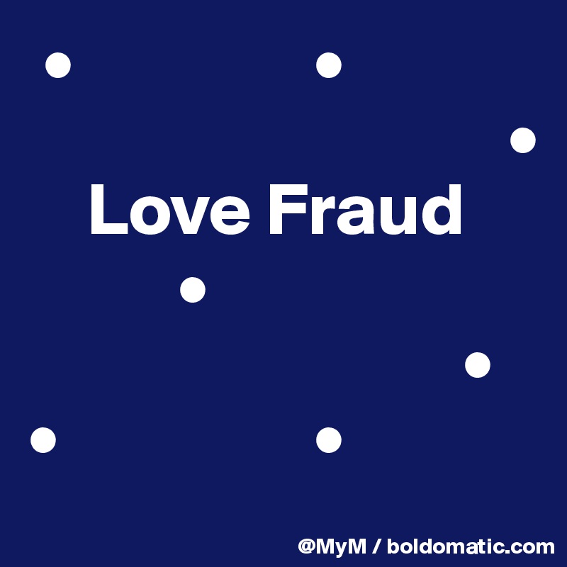  •                •
                                •
    Love Fraud
          •
                             • 
•                 •