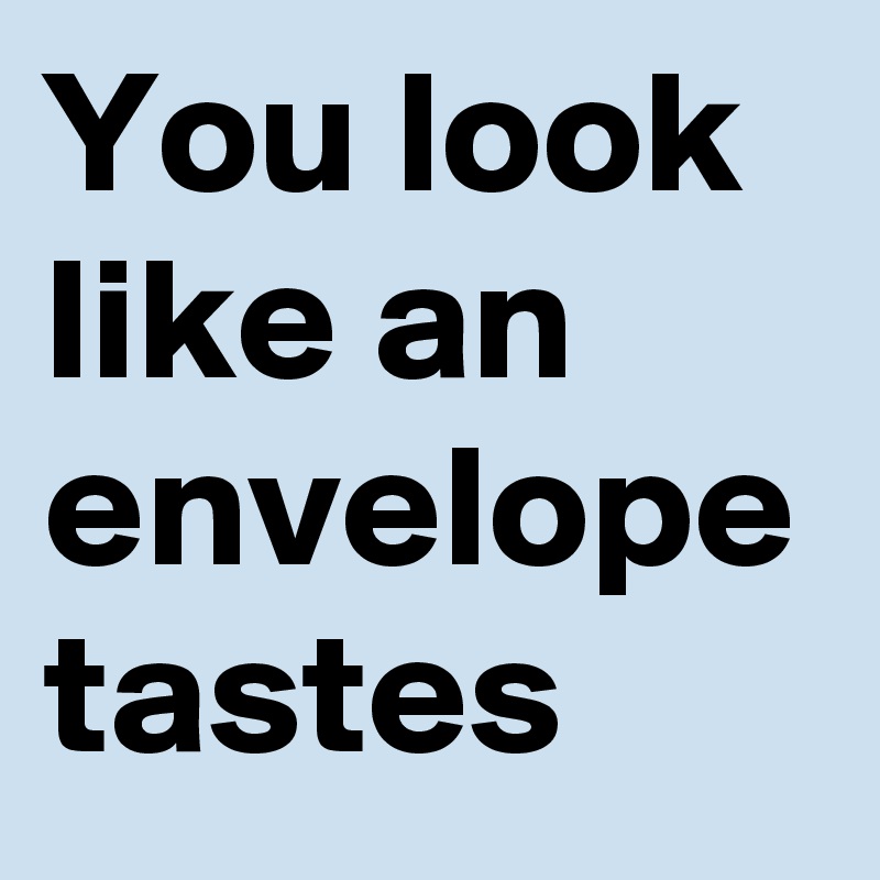 You look like an envelope tastes