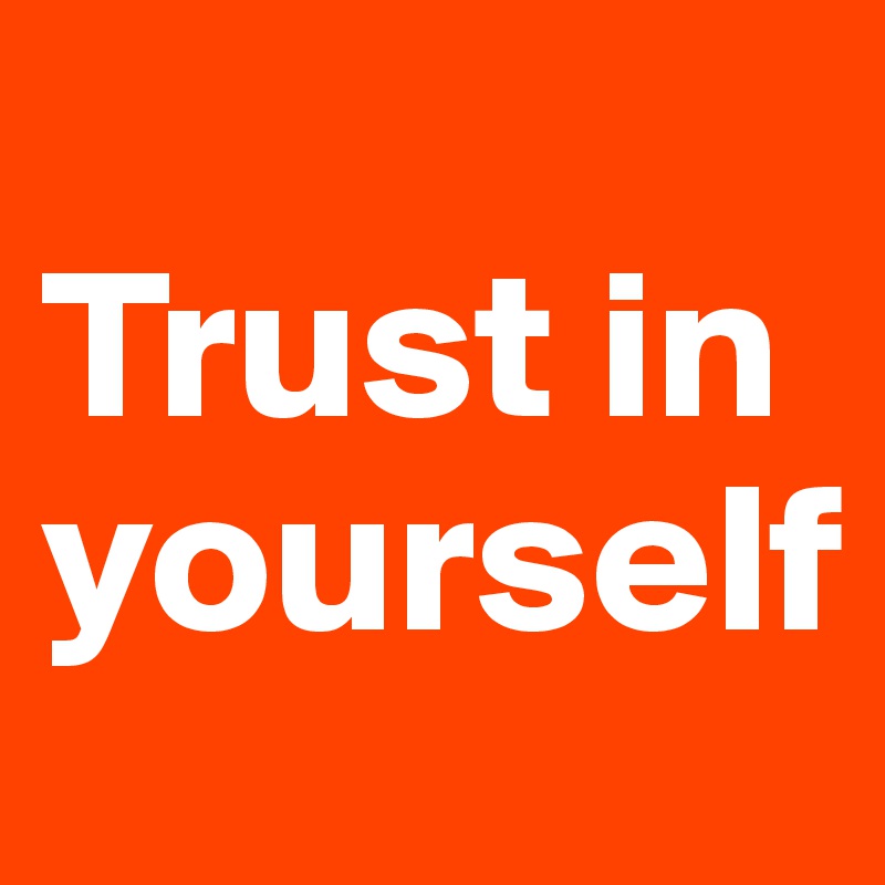 
Trust in yourself