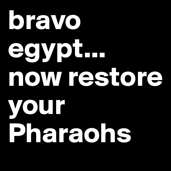 bravo egypt... now restore your Pharaohs