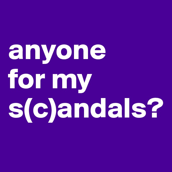 
anyone
for my s(c)andals?
