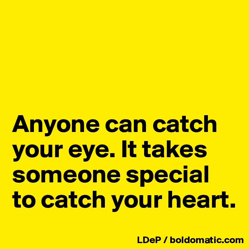 



Anyone can catch your eye. It takes someone special to catch your heart. 