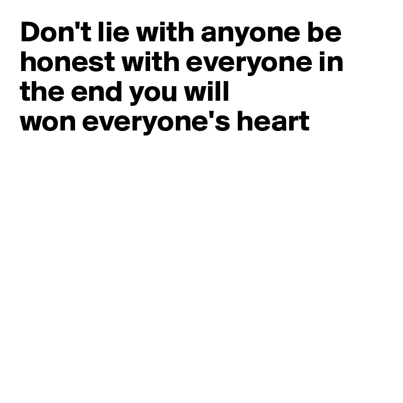 Don't lie with anyone be honest with everyone in the end you will
won everyone's heart







