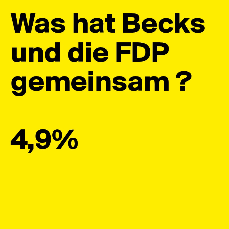 Was hat Becks und die FDP gemeinsam ?

4,9%

