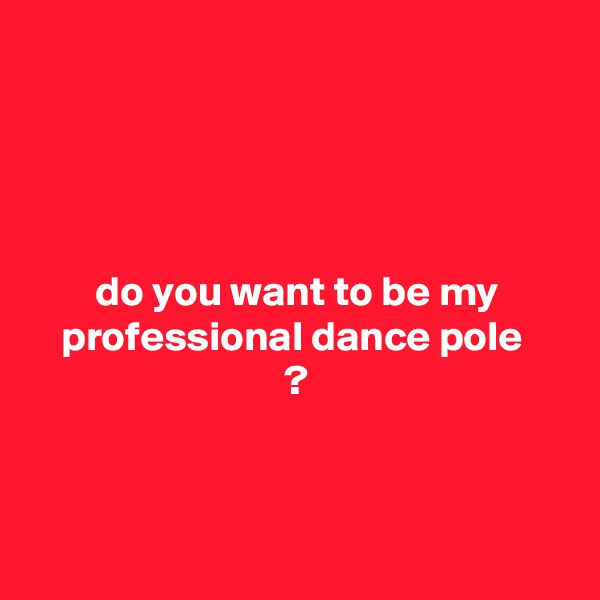 




do you want to be my professional dance pole 
?



