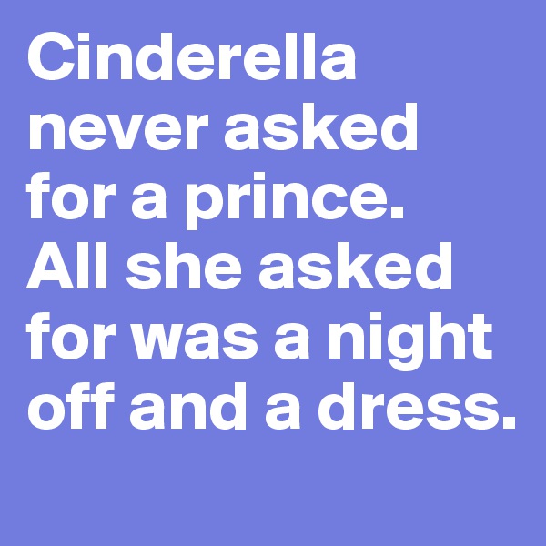 Cinderella never asked for a prince. 
All she asked for was a night off and a dress. 