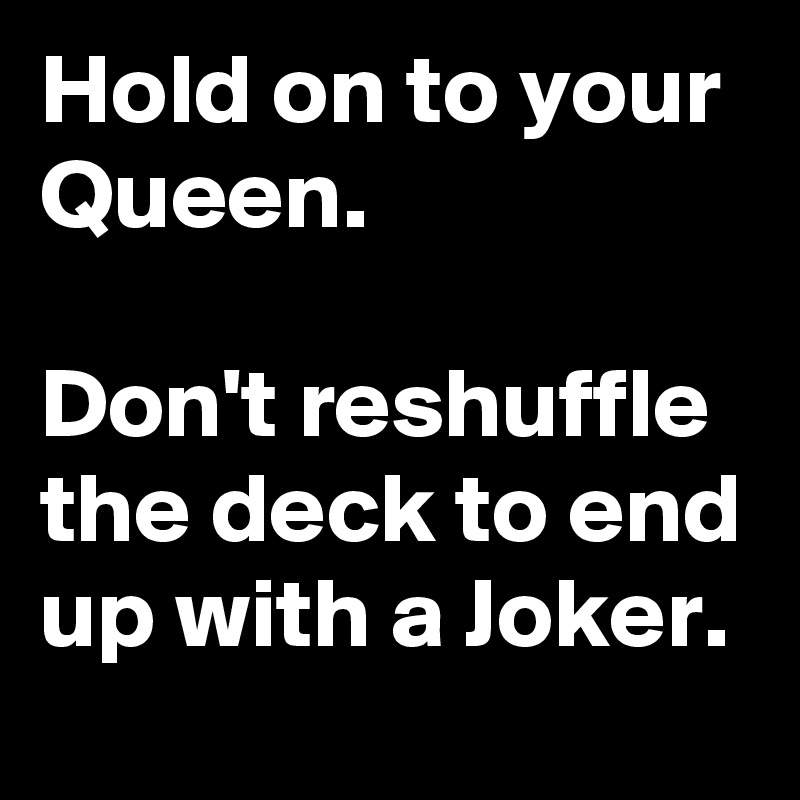 Hold on to your Queen. 

Don't reshuffle the deck to end up with a Joker. 