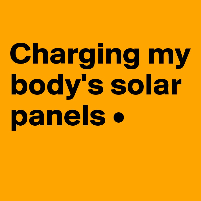 
Charging my body's solar panels •
