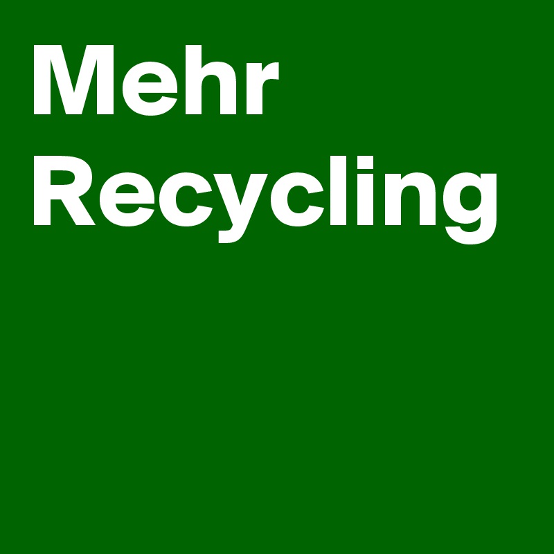 Mehr Recycling