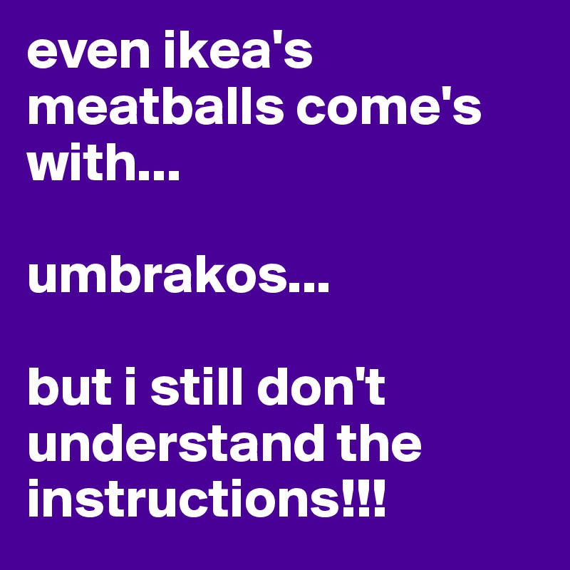 even ikea's meatballs come's with...  

umbrakos...

but i still don't understand the instructions!!!