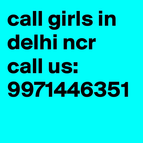 call girls in delhi ncr call us: 9971446351