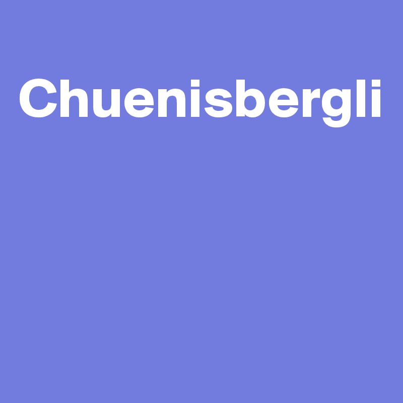 
Chuenisbergli



