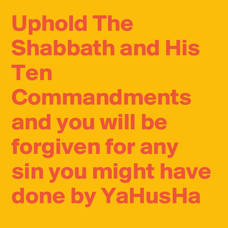 Uphold The Shabbath and His Ten Commandments and you will be forgiven for any sin you might have done by YaHusHa 