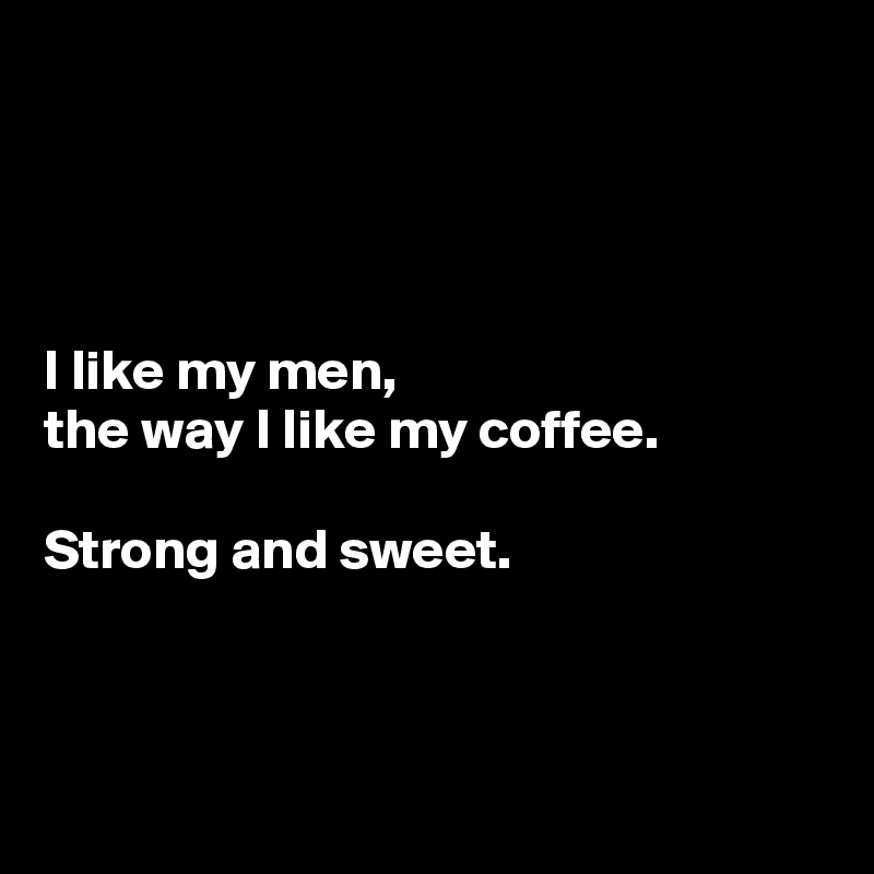 




I like my men, 
the way I like my coffee. 

Strong and sweet. 



