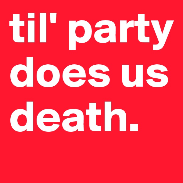 til' party does us
death.