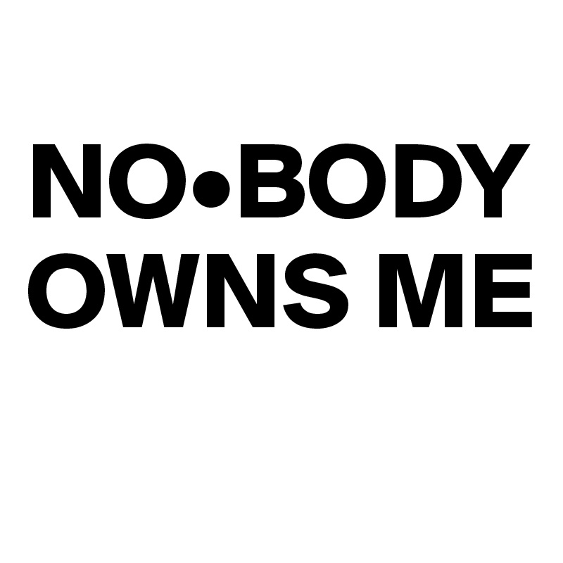  NO•BODY OWNS ME
