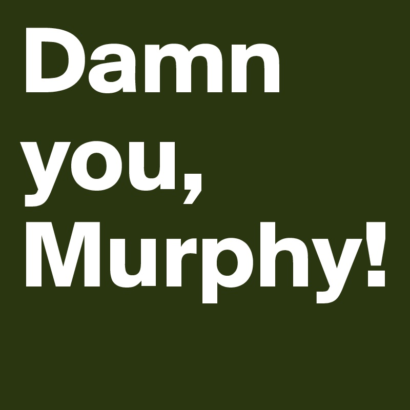 Damn you, Murphy!
