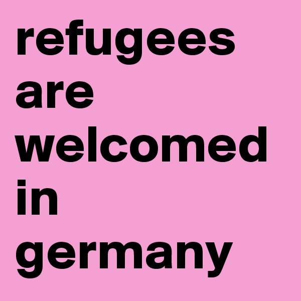 refugees are welcomed in germany