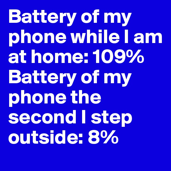 Battery of my phone while I am at home: 109%
Battery of my phone the second I step outside: 8%