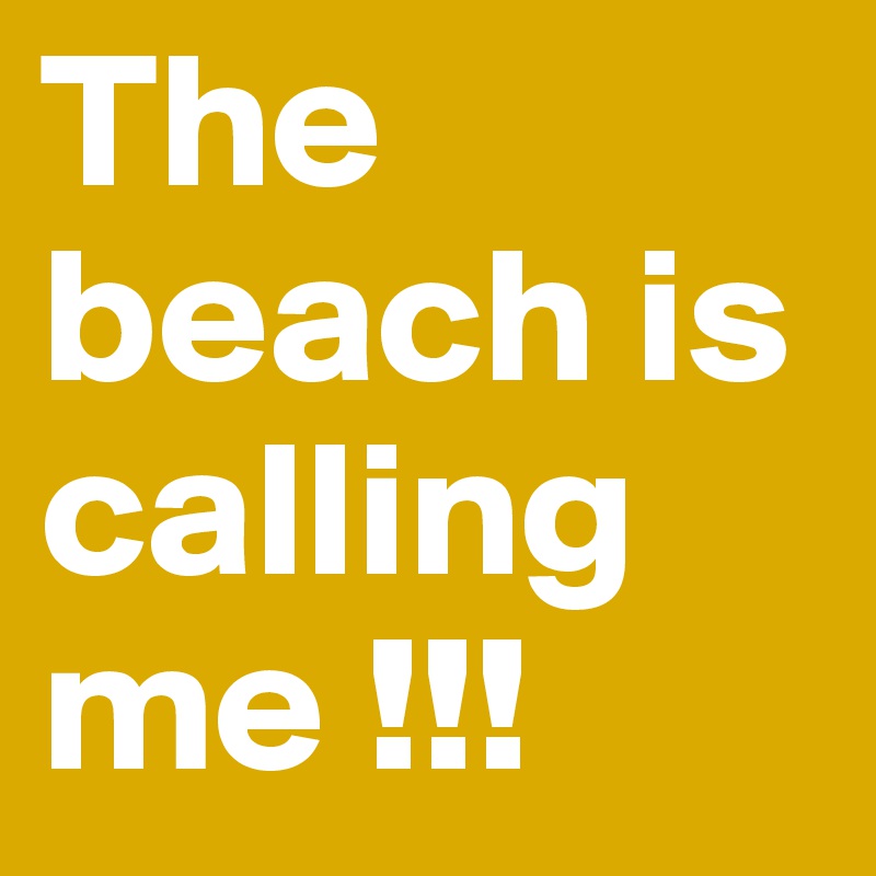 The beach is calling me !!!