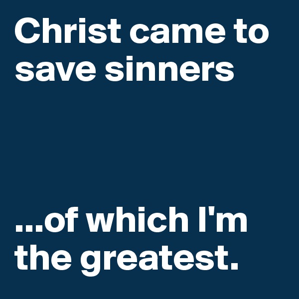Christ came to save sinners



...of which I'm the greatest. 