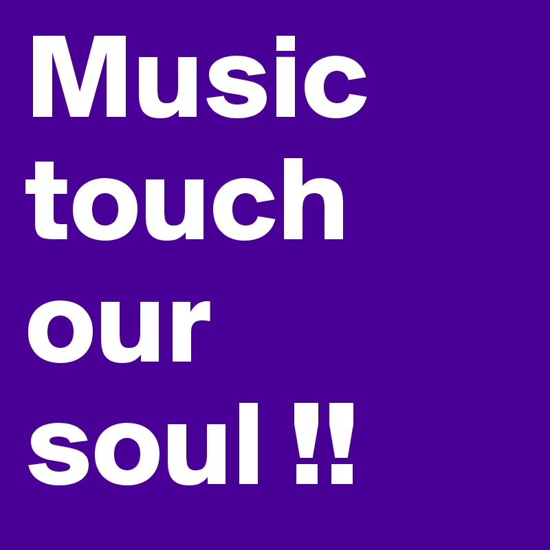 Music touch our soul !! 