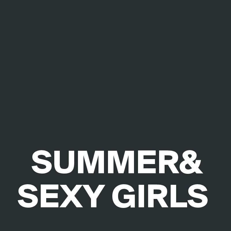    



   SUMMER&
 SEXY GIRLS