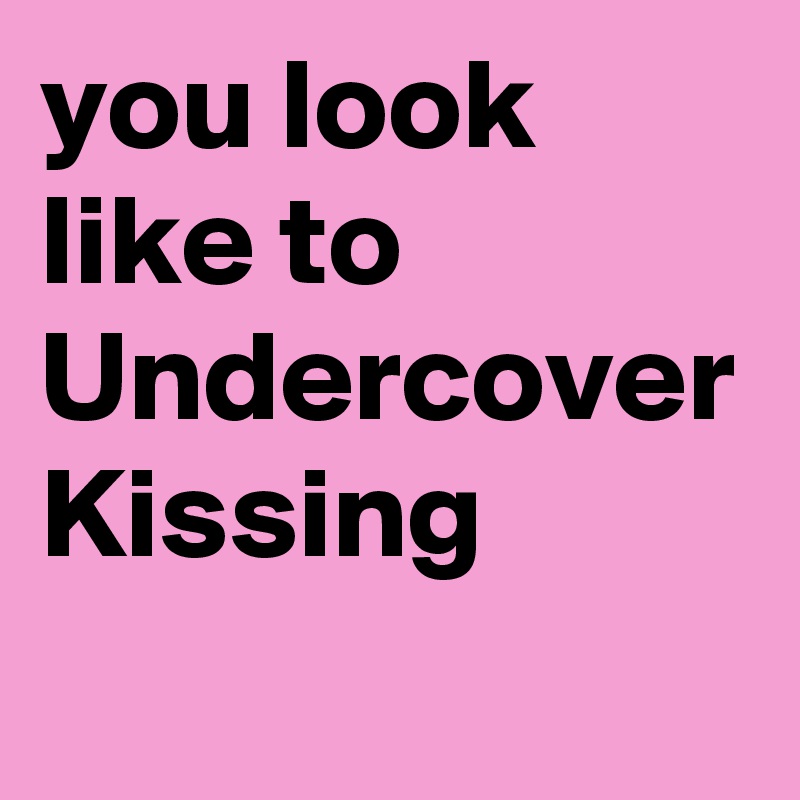 you look like to Undercover Kissing