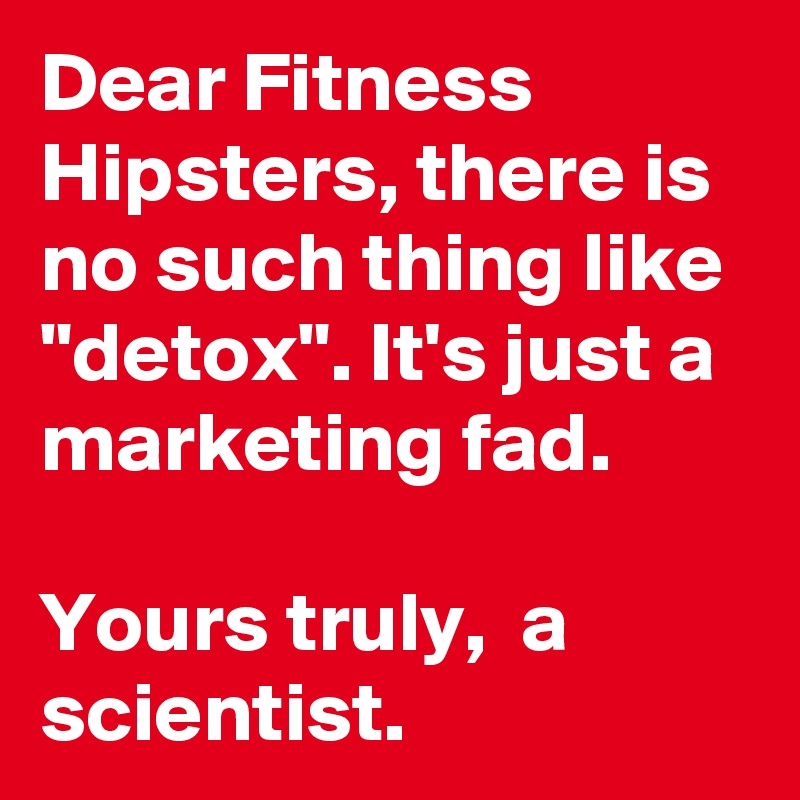 Dear Fitness Hipsters, there is no such thing like "detox". It's just a marketing fad. 

Yours truly,  a scientist. 