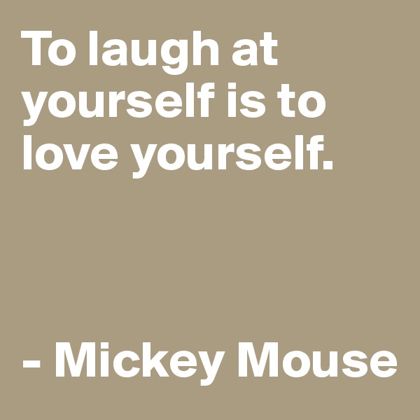 To laugh at yourself is to love yourself.



- Mickey Mouse