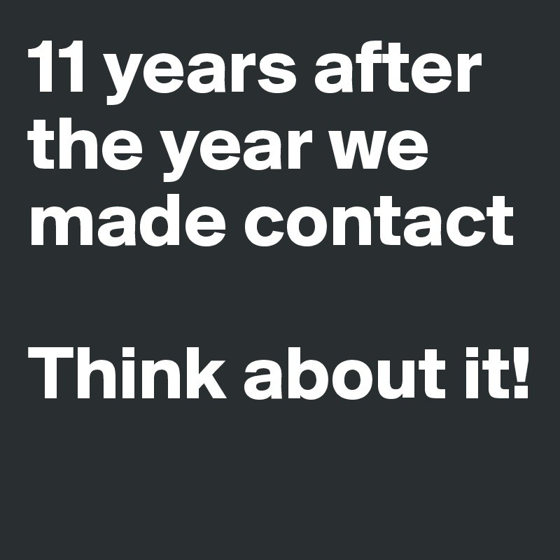 11 years after the year we made contact

Think about it!
