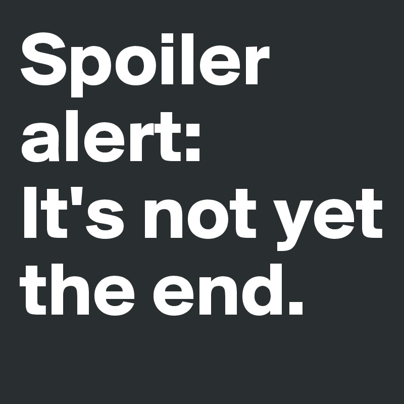 Spoiler alert: 
It's not yet the end. 