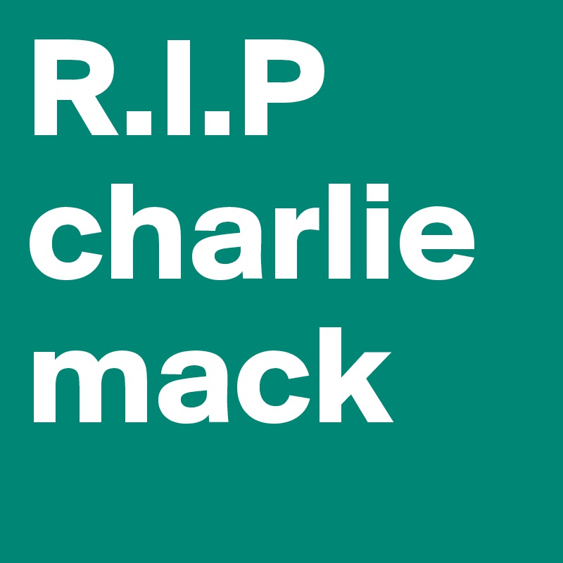 R.I.P charlie mack