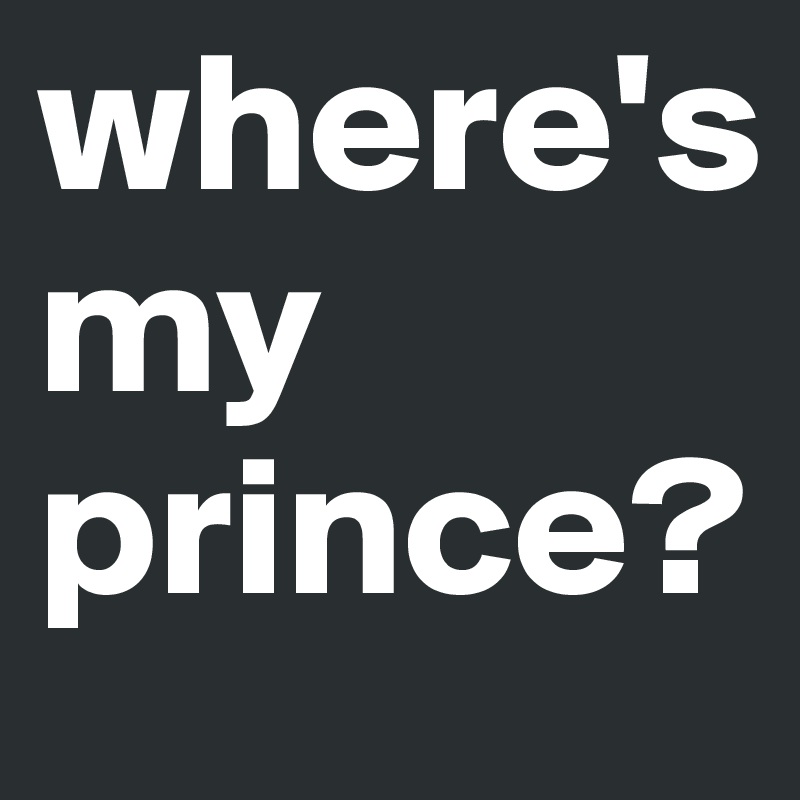 where's          my prince?