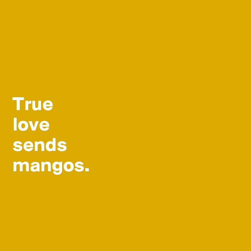 



True 
love 
sends 
mangos. 


