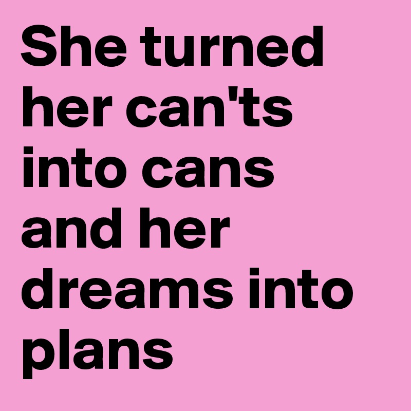 She turned her can'ts into cans and her dreams into plans 