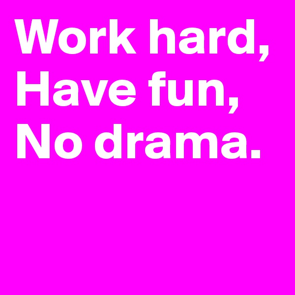Work hard,
Have fun,
No drama.

