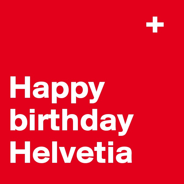                      +
                     
Happy birthday Helvetia