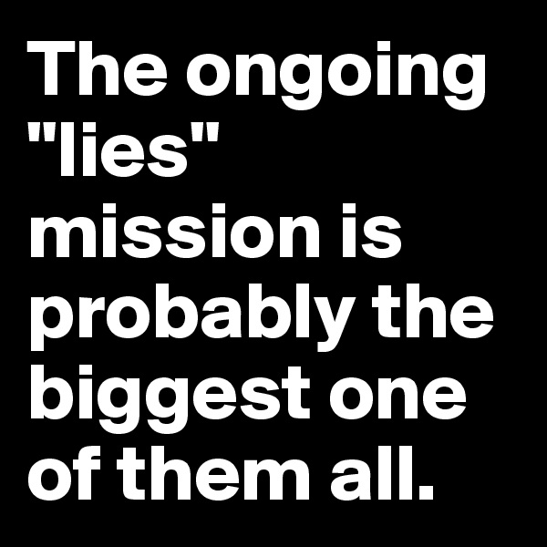 The ongoing "lies" mission is probably the biggest one of them all.