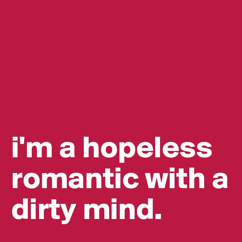 



i'm a hopeless romantic with a dirty mind.