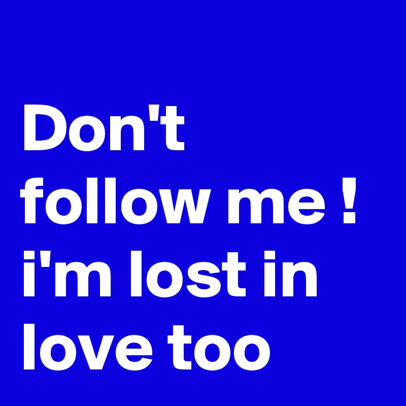 
Don't follow me !
i'm lost in love too 