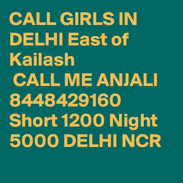 CALL GIRLS IN DELHI East of Kailash
 CALL ME ANJALI 8448429160 Short 1200 Night 5000 DELHI NCR
