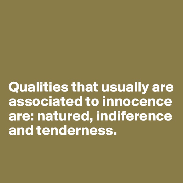




Qualities that usually are associated to innocence are: natured, indiference and tenderness.


