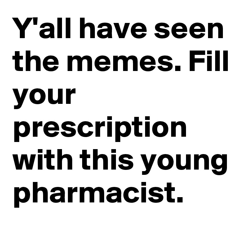 Y'all have seen the memes. Fill your prescription with this young pharmacist.