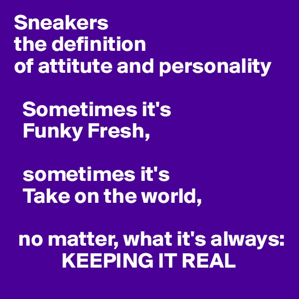 Sneakers
the definition
of attitute and personality

  Sometimes it's
  Funky Fresh,

  sometimes it's
  Take on the world,

 no matter, what it's always:
           KEEPING IT REAL